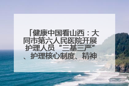 健康中国看山西：大同市第六人民医院开展护理人员“三基三严”、护理核心制度、精神科防暴技能培训