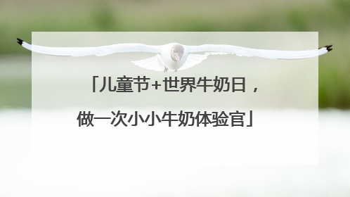 儿童节+世界牛奶日，做一次小小牛奶体验官