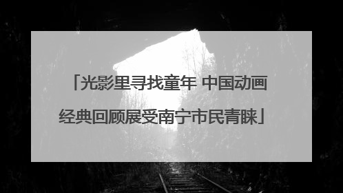 光影里寻找童年 中国动画经典回顾展受南宁市民青睐