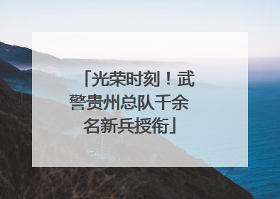 光荣时刻！武警贵州总队千余名新兵授衔