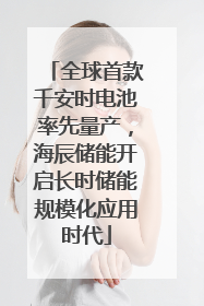 全球首款千安时电池率先量产，海辰储能开启长时储能规模化应用时代