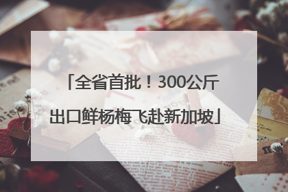 全省首批！300公斤出口鲜杨梅飞赴新加坡