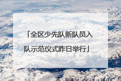 全区少先队新队员入队示范仪式昨日举行
