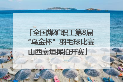 全国煤矿职工第8届“乌金杯”羽毛球比赛山西襄垣挥拍开赛