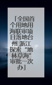全国首个用地用海联审项目落地台州 浙江探索“地林草海”审批一次办