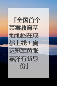 全国首个禁毒教育基地地图在成都上线！奥运冠军黄张嘉洋有新身份