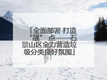 全面部署 打造“靓” 点——石景山区全力营造垃圾分类良好氛围