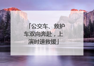 公交车、救护车双向奔赴，上演时速救援