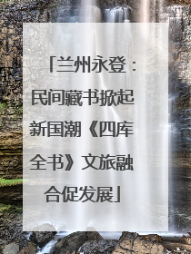 兰州永登：民间藏书掀起新国潮《四库全书》文旅融合促发展