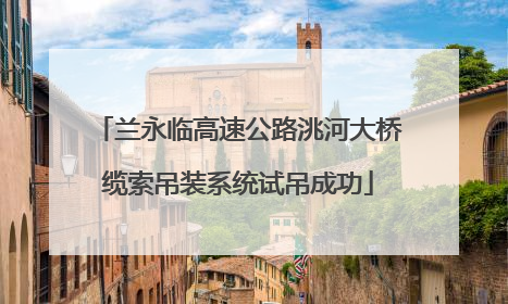 兰永临高速公路洮河大桥缆索吊装系统试吊成功