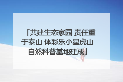 共建生态家园 责任重于泰山 体彩乐小星虎山自然科普基地建成