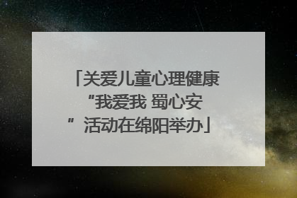 关爱儿童心理健康 “我爱我 蜀心安”活动在绵阳举办