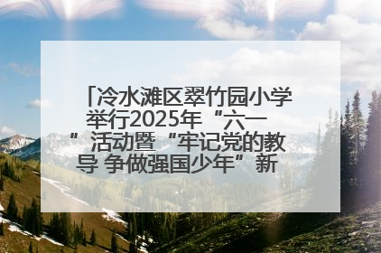 冷水滩区翠竹园小学举行2025年“六一”活动暨“牢记党的教导 争做强国少年”新队员入队仪式