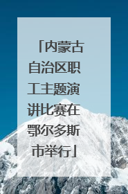 内蒙古自治区职工主题演讲比赛在鄂尔多斯市举行