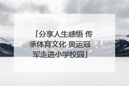 分享人生感悟 传承体育文化 奥运冠军走进小学校园
