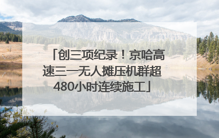 创三项纪录！京哈高速三一无人摊压机群超480小时连续施工