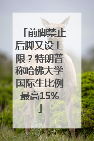 前脚禁止后脚又设上限？特朗普称哈佛大学国际生比例最高15%