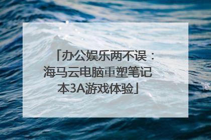 办公娱乐两不误：海马云电脑重塑笔记本3A游戏体验