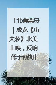 北美票房｜成龙《功夫梦》北美上映，反响低于预期