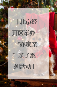 北京经开区举办“亦家亲”亲子系列活动