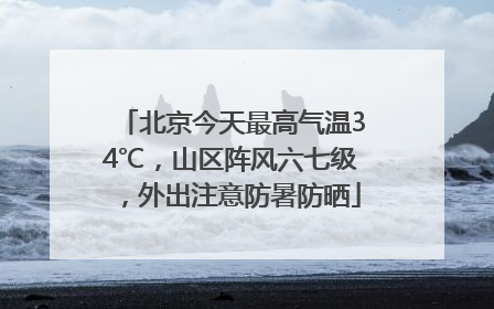 北京今天最高气温34℃，山区阵风六七级，外出注意防暑防晒