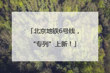 北京地铁6号线，“专列”上新！