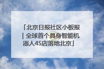 北京日报社区小板报｜全球首个具身智能机器人4S店落地北京