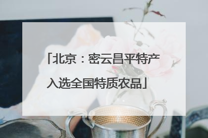 北京：密云昌平特产入选全国特质农品