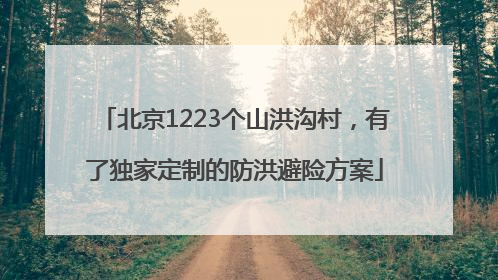 北京1223个山洪沟村，有了独家定制的防洪避险方案