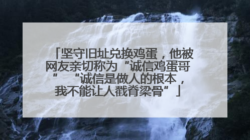 坚守旧址兑换鸡蛋，他被网友亲切称为“诚信鸡蛋哥” “诚信是做人的根本，我不能让人戳脊梁骨”