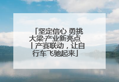 坚定信心 勇挑大梁·产业新亮点丨产赛联动，让自行车飞驰起来