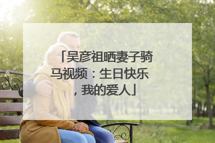 吴彦祖晒妻子骑马视频：生日快乐，我的爱人