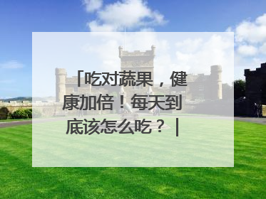 吃对蔬果，健康加倍！每天到底该怎么吃？｜吃出健康来