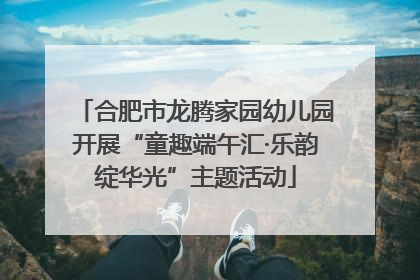 合肥市龙腾家园幼儿园开展“童趣端午汇·乐韵绽华光”主题活动