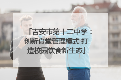 吉安市第十二中学：创新食堂管理模式 打造校园饮食新生态