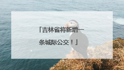 吉林省将新增一条城际公交！