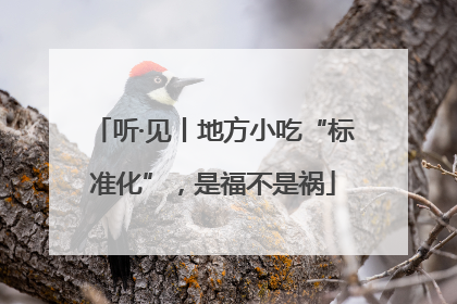 听·见丨地方小吃“标准化”，是福不是祸