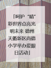 呵护“睛”彩世界点亮光明未来 德州天衢新区尚德小学举办爱眼日活动