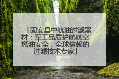 固安县中航油过滤器材：军工品质护航航空燃油安全，全球信赖的过滤技术专家