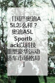 国产奥迪A5L怎么样？奥迪A5L Sportback以科技重塑豪华运动轿车市场格局