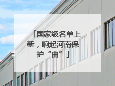 国家级名单上新，响起河南保护“曲”