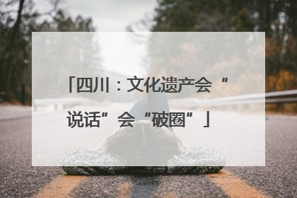 四川：文化遗产会“说话”会“破圈”