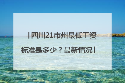 四川21市州最低工资标准是多少？最新情况