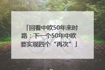 回看中欧50年来时路：下一个50年中欧要实现四个“再次”