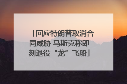 回应特朗普取消合同威胁 马斯克称即刻退役“龙”飞船