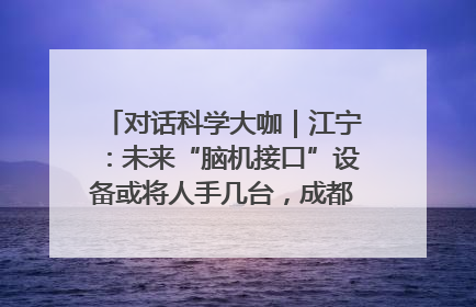 对话科学大咖｜江宁：未来“脑机接口”设备或将人手几台，成都有明确的技术优势