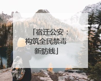 宿迁公安：构筑全民禁毒新防线