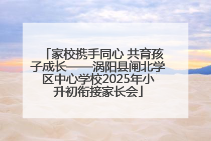家校携手同心 共育孩子成长——涡阳县闸北学区中心学校2025年小升初衔接家长会