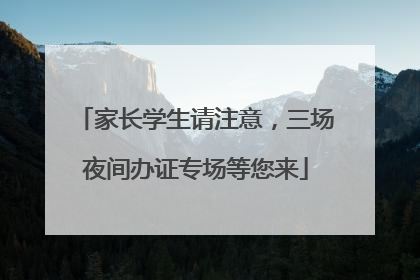 家长学生请注意，三场夜间办证专场等您来