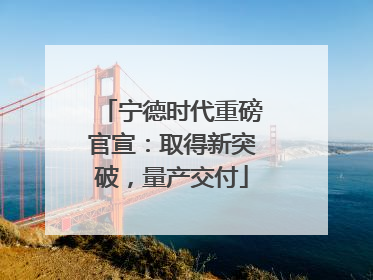 宁德时代重磅官宣：取得新突破，量产交付